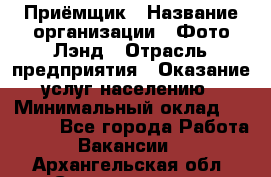 Приёмщик › Название организации ­ Фото-Лэнд › Отрасль предприятия ­ Оказание услуг населению › Минимальный оклад ­ 14 000 - Все города Работа » Вакансии   . Архангельская обл.,Северодвинск г.